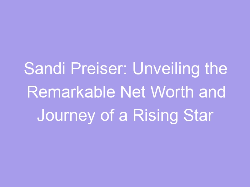 Sandi Preiser Unveiling The Remarkable Net Worth And Journey Of A Sandi Preiser Unveiling The Remarkable Net Worth And Journey Of A